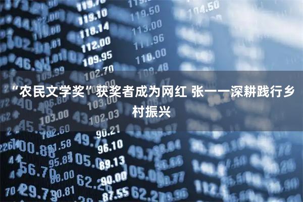 “农民文学奖”获奖者成为网红 张一一深耕践行乡村振兴