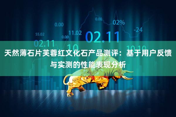 天然薄石片芙蓉红文化石产品测评：基于用户反馈与实测的性能表现分析