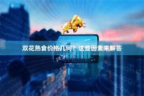 双花熟食价格几何？这些因素来解答