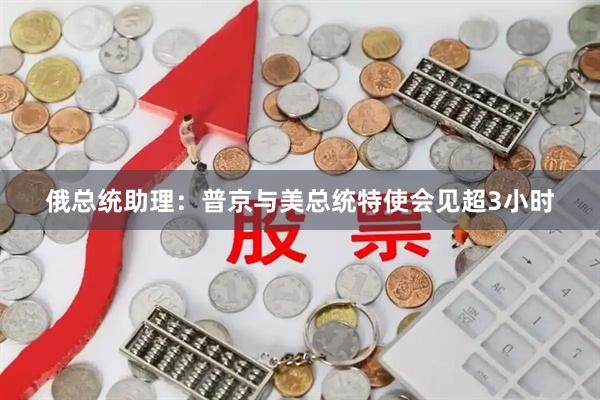 俄总统助理：普京与美总统特使会见超3小时